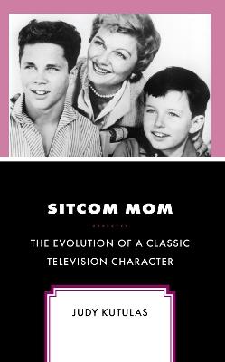 Sitcom Mom: The Evolution of a Classic Television Character - Judy Kutulas - cover