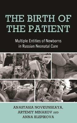 The Birth of the Patient: Multiple Entities of Newborns in Russian Neonatal Care - Anastasia Novkunskaya,Artemiy Minakov,Anna Klepikova - cover