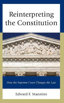 Reinterpreting the Constitution: How the Supreme Court Changes the Law - Edward F. Mannino - cover