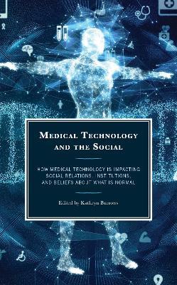 Medical Technology and the Social: How Medical Technology Is Impacting Social Relations, Institutions, and Beliefs about What Is Normal - cover