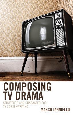 Composing TV Drama: Structure and Character for TV Screenwriting - Marco Ianniello - cover