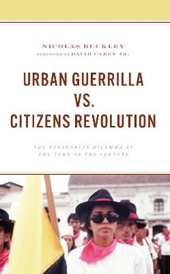 Urban Guerrilla vs. Citizens Revolution: The Ecuadorian Dilemma at the Turn of the Century - Nicolás Buckley - cover