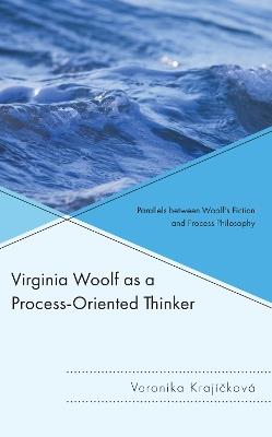 Virginia Woolf as a Process-Oriented Thinker: Parallels between Woolf’s Fiction and Process Philosophy - Veronika Krajícková - cover