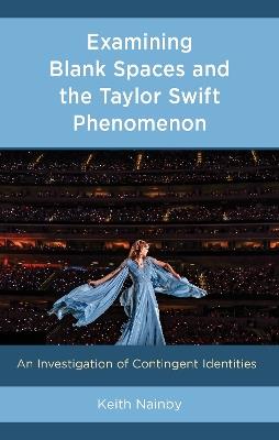Examining Blank Spaces and the Taylor Swift Phenomenon: An Investigation of Contingent Identities - Keith Nainby - cover