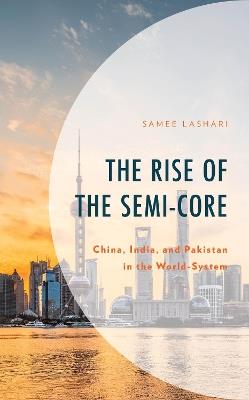 The Rise of the Semi-Core: China, India, and Pakistan in the World-System - Samee Lashari - cover