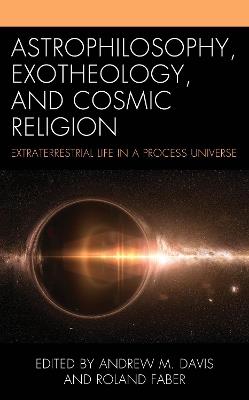 Astrophilosophy, Exotheology, and Cosmic Religion: Extraterrestrial Life in a Process Universe - cover