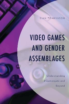 Video Games and Gender Assemblages: Understanding #Gamergate and Beyond - Sian Tomkinson - cover