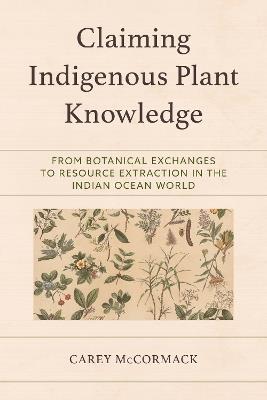 Claiming Indigenous Plant Knowledge: From Botanical Exchanges to Resource Extraction in the Indian Ocean World - Carey McCormack - cover