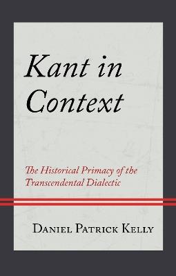 Kant in Context: The Historical Primacy of the Transcendental Dialectic - Daniel Patrick Kelly - cover