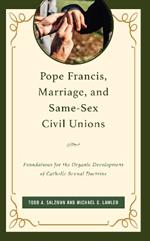 Pope Francis, Marriage, and Same-Sex Civil Unions: Foundations for the Organic Development of Catholic Sexual Doctrine