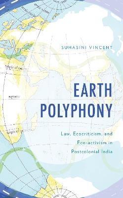 Earth Polyphony: Law, Ecocriticism, and Eco-activism in Postcolonial India - Suhasini Vincent - cover