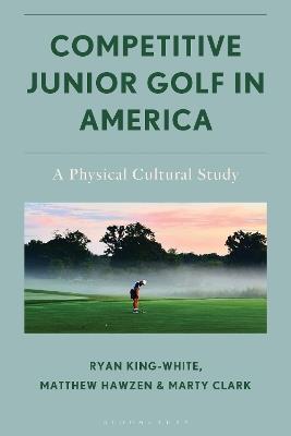 Competitive Junior Golf in America: A Physical Cultural Study - Marty Clark,Matthew Hawzen,Ryan King-White - cover