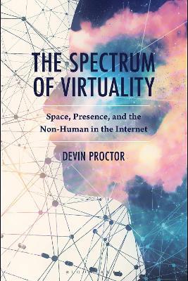 The Spectrum of Virtuality: Space, Presence, and the Non-Human in the Internet - Devin Proctor - cover