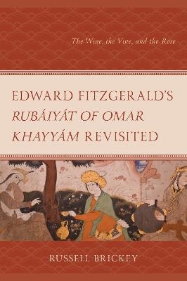 Edward FitzGerald's Rubáiyát of Omar Khayyám Revisited: The Wine, the Vine, and the Rose - Russell Brickey - cover