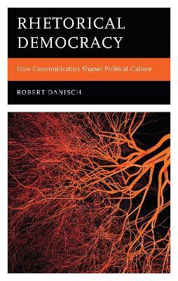 Rhetorical Democracy: How Communication Shapes Political Culture - Robert Danisch - cover