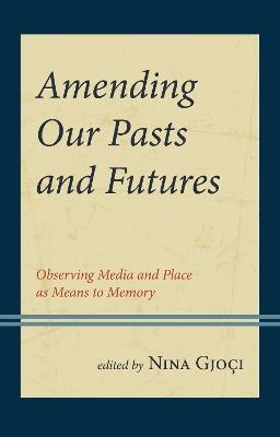 Amending Our Pasts and Futures: Observing Media and Place as Means to Memory - cover