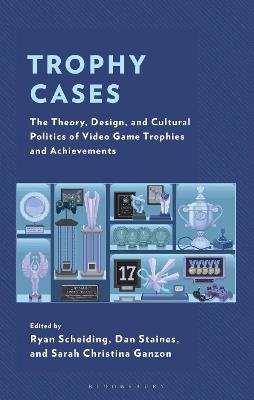 Trophy Cases: The Theory, Design, and Cultural Politics of Video Game Trophies and Achievements - cover