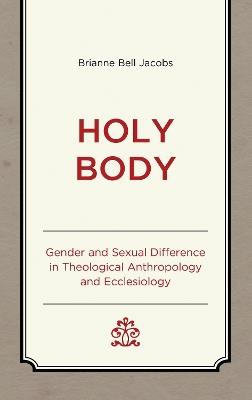 Holy Body: Gender and Sexual Difference in Theological Anthropology and Ecclesiology - Brianne Bell Jacobs - cover