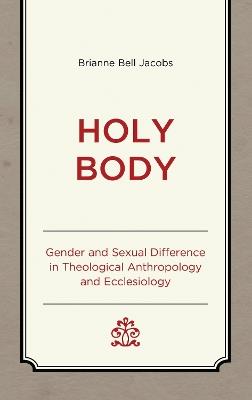 Holy Body: Gender and Sexual Difference in Theological Anthropology and Ecclesiology - Brianne Bell Jacobs - cover