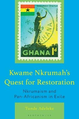 Kwame Nkrumah's Quest for Restoration: Nkrumaism and Pan-Africanism in Exile - Tunde Adeleke - cover