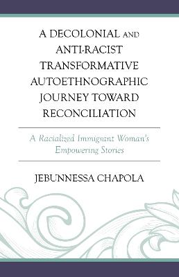 A Decolonial and Anti-Racist Transformative Autoethnographic Journey toward Reconciliation: A Racialized Immigrant Woman’s Empowering Stories - Jebunnessa Chapola - cover