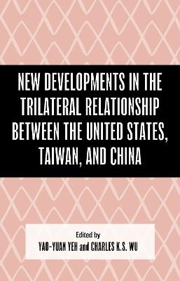 New Developments in the Trilateral Relationship between the United States, Taiwan, and China - cover