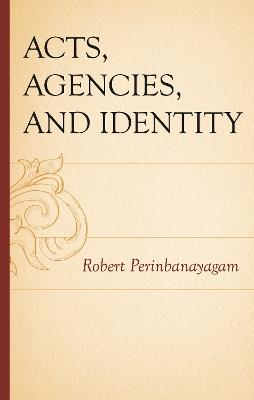 Acts, Agencies, and Identity - Robert Perinbanayagam - cover