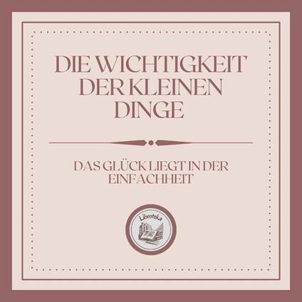 Die Wichtigkeit der kleinen Dinge: Das Glück liegt in der Einfachheit