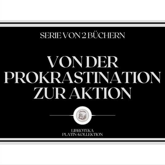 VON DER PROKRASTINATION ZUR AKTION (SERIE VON 2 BÜCHERN)