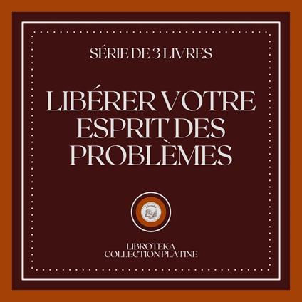 LIBÉRER VOTRE ESPRIT DES PROBLÈMES (SÉRIE DE 3 LIVRES)