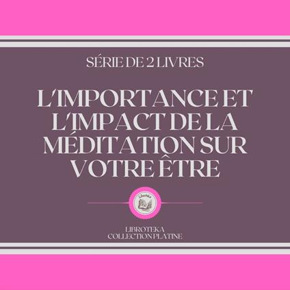 L'IMPORTANCE ET L'IMPACT DE LA MÉDITATION SUR VOTRE ÊTRE (SÉRIE DE 2 LIVRES)