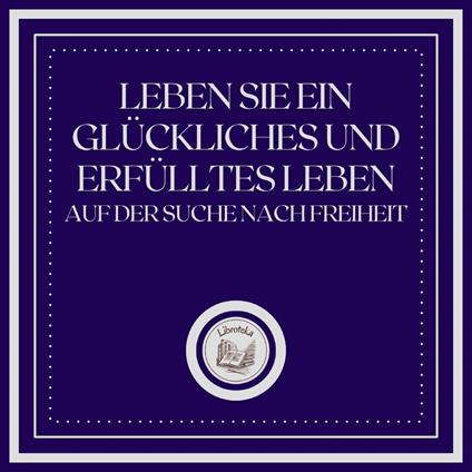 Leben Sie Ein Glückliches Und Erfülltes Leben: Auf Der Suche Nach Freiheit