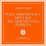 DALL'ABBONDANZA MENTALE ALL'ABBONDANZA TERRENA (SERIE DI 3 LIBRI)