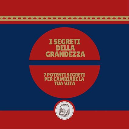 I segreti della grandezza: 7 potenti segreti per cambiare la tua vita