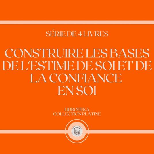 CONSTRUIRE LES BASES DE L'ESTIME DE SOI ET DE LA CONFIANCE EN SOI (SÉRIE DE 4 LIVRES)