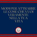 Modi per attrarre le cose che vuoi veramente nella tua vita