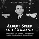 Albert Speer and Germania: The History of Nazi Germany’s Lead Architect and His Plans for a Future German Capital