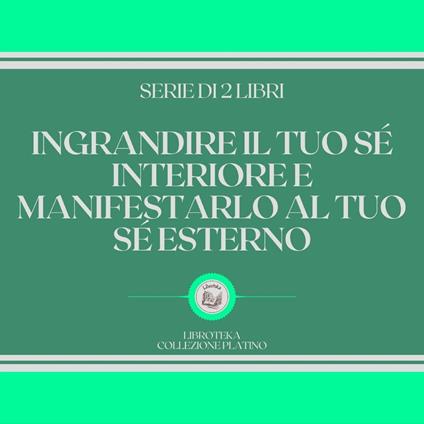 INGRANDIRE IL TUO SÉ INTERIORE E MANIFESTARLO AL TUO SÉ ESTERNO (SERIE DI 2 LIBRI)