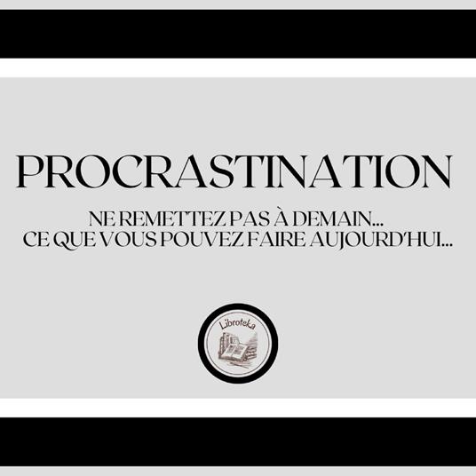 Procrastination: Ne remettez pas à demain... ce que vous pouvez faire aujourd'hui...