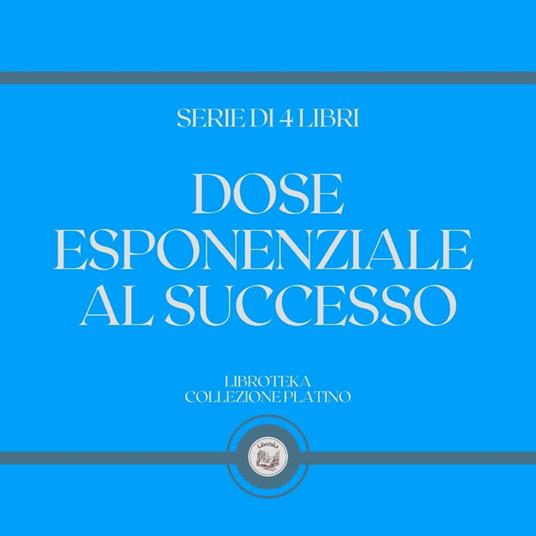 DOSE ESPONENZIALE AL SUCCESSO (SERIE DI 4 LIBRI)