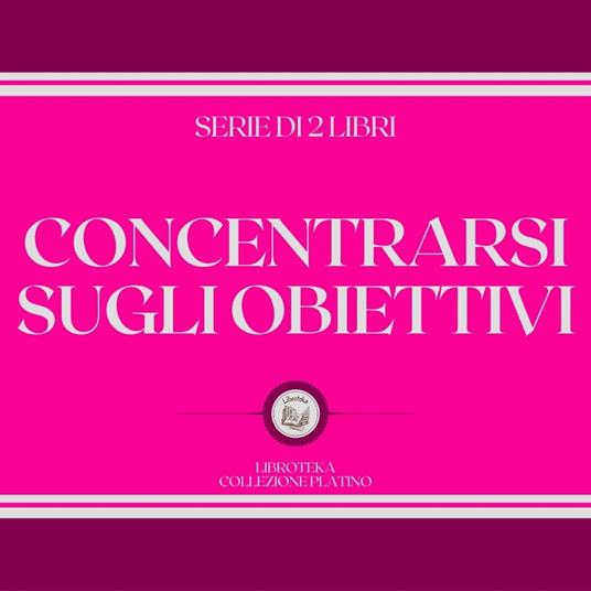 CONCENTRARSI SUGLI OBIETTIVI (SERIE DI 2 LIBRI)
