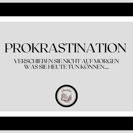 Prokrastination: Verschieben Sie nicht auf morgen, was Sie heute tun können....