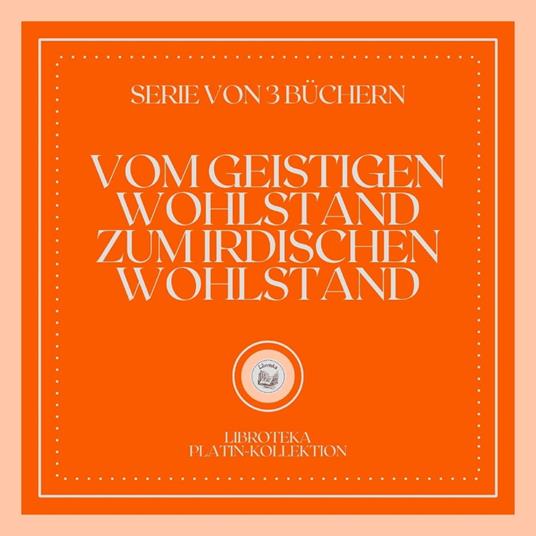VOM GEISTIGEN WOHLSTAND ZUM IRDISCHEN WOHLSTAND (SERIE VON 3 BÜCHERN)