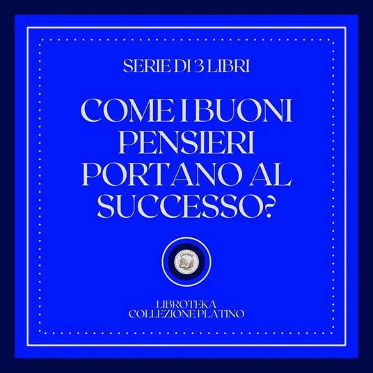 COME I BUONI PENSIERI PORTANO AL SUCCESSO (SERIE DI 3 LIBRI)