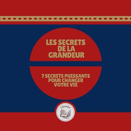 Les Secrets de la Grandeur: 7 Secrets Puissants Pour Changer Votre Vie