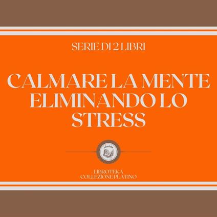 CALMARE LA MENTE ELIMINANDO LO STRESS (SERIE DI 2 LIBRI)