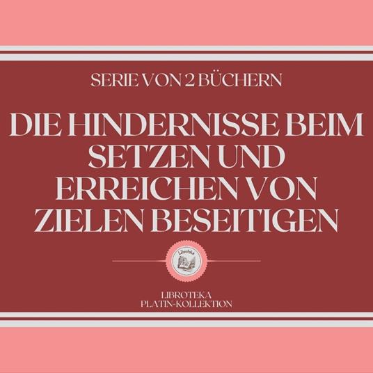 DIE HINDERNISSE BEIM SETZEN UND ERREICHEN VON ZIELEN BESEITIGEN (SERIE VON 2 BÜCHERN)