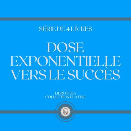 DOSE EXPONENTIELLE VERS LE SUCCÈS (SÉRIE DE 4 LIVRES)