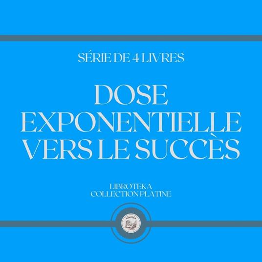 DOSE EXPONENTIELLE VERS LE SUCCÈS (SÉRIE DE 4 LIVRES)