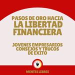 Pasos de Oro Hacia la Libertad Financiera - Jovenes Empresarios Consejos Y Trucos De Éxito